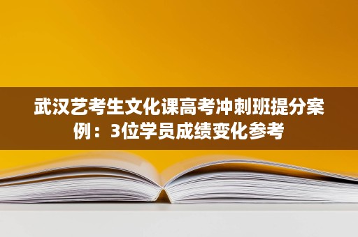 武汉艺考生文化课高考冲刺班提分案例:3位学员成绩变化参考 武汉艺考生文化课高考冲刺班提分案例:3位学员成绩变化参考