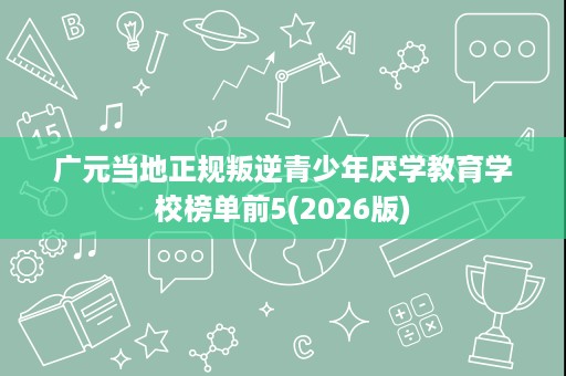广元当地正规叛逆青少年厌学教育学校榜单前5(2026版) 广元当地正规叛逆青少年厌学教育学校榜单前5(2026版)