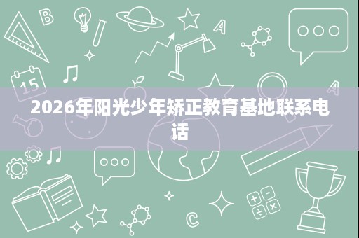2026年阳光少年矫正教育基地联系电话