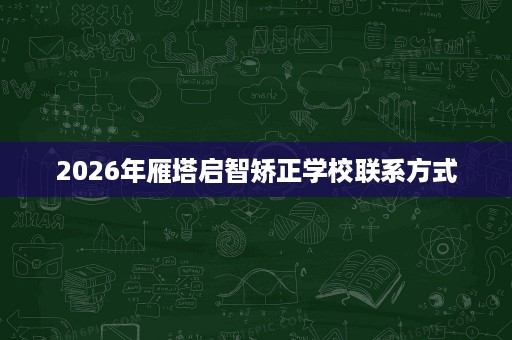 2026年雁塔启智矫正学校联系方式