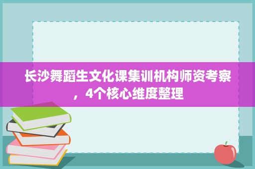 长沙舞蹈生文化课集训机构师资考察,4个核心维度整理 长沙舞蹈生文化课集训机构师资考察,4个核心维度整理