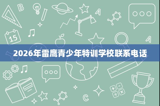 2026年雷鹰青少年特训学校联系电话