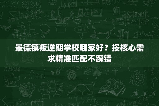 景德镇叛逆期学校哪家好?按核心需求精准匹配不踩错 景德镇叛逆期学校哪家好?按核心需求精准匹配不踩错