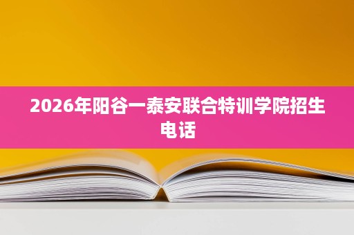 2026年阳谷一泰安联合特训学院招生电话