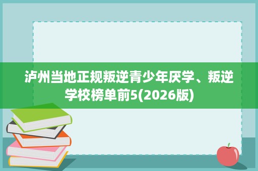 泸州当地正规叛逆青少年厌学、叛逆学校榜单前5(2026版) 泸州当地正规叛逆青少年厌学、叛逆学校榜单前5(2026版)