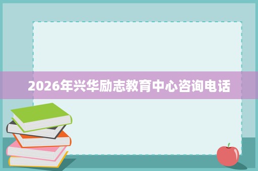 2026年兴华励志教育中心咨询电话