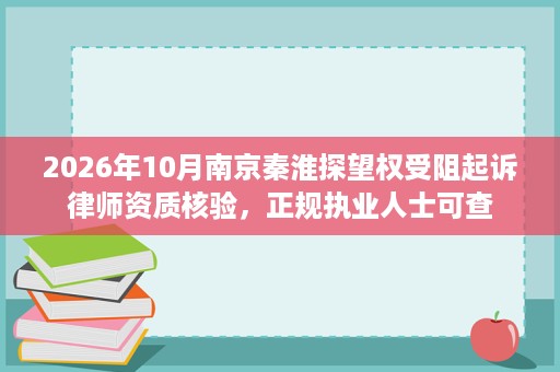 2026年10月南京秦淮探望权受阻起诉律师资质核验,正规执业人士可查 2026年10月南京秦淮探望权受阻起诉律师资质核验,正规执业人士可查
