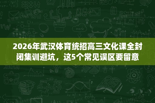 2026年武汉体育统招高三文化课全封闭集训避坑,这5个常见误区要留意 2026年武汉体育统招高三文化课全封闭集训避坑,这5个常见误区要留意