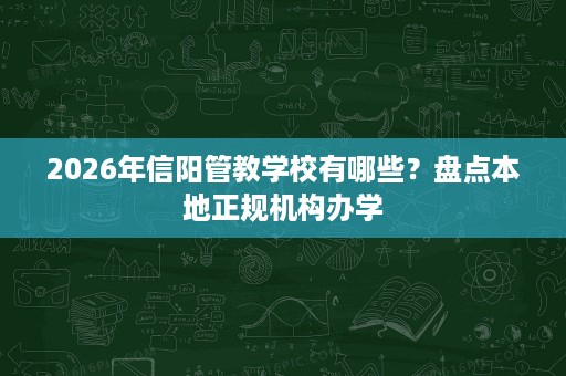 2026年信阳管教学校有哪些?盘点本地正规机构办学 2026年信阳管教学校有哪些?盘点本地正规机构办学
