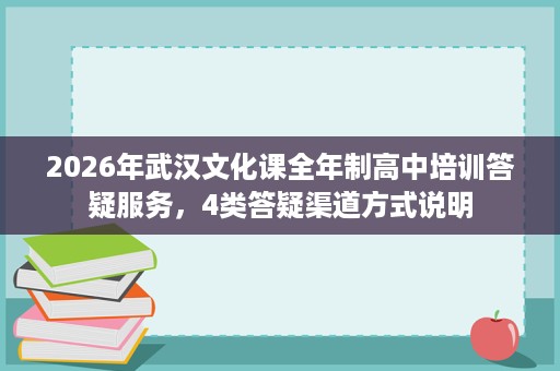 2026年武汉文化课全年制高中培训答疑服务,4类答疑渠道方式说明 2026年武汉文化课全年制高中培训答疑服务,4类答疑渠道方式说明