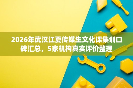 2026年武汉江夏传媒生文化课集训口碑汇总，5家机构真实评价整理