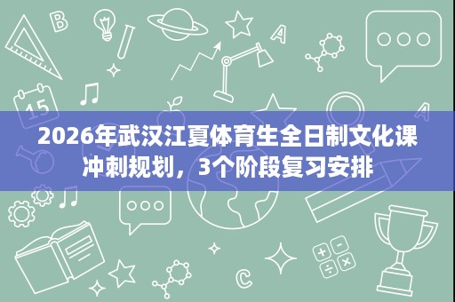 2026年武汉江夏体育生全日制文化课冲刺规划,3个阶段复习安排 2026年武汉江夏体育生全日制文化课冲刺规划,3个阶段复习安排