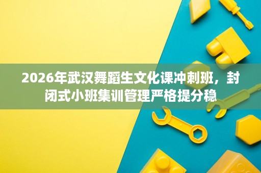 2026年武汉舞蹈生文化课冲刺班,封闭式小班集训管理严格提分稳 2026年武汉舞蹈生文化课冲刺班,封闭式小班集训管理严格提分稳