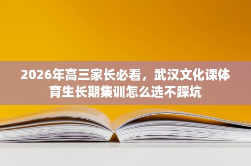 2026年高三家长必看,武汉文化课体育生长期集训怎么选不踩坑 2026年高三家长必看,武汉文化课体育生长期集训怎么选不踩坑