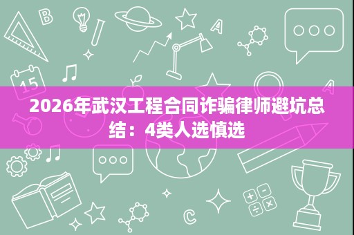 2026年武汉工程合同诈骗律师避坑总结:4类人选慎选 2026年武汉工程合同诈骗律师避坑总结:4类人选慎选