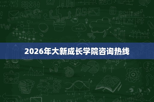 2026年大新成长学院咨询热线