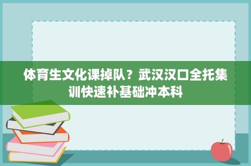 体育生文化课掉队?武汉汉口全托集训快速补基础冲本科 体育生文化课掉队?武汉汉口全托集训快速补基础冲本科
