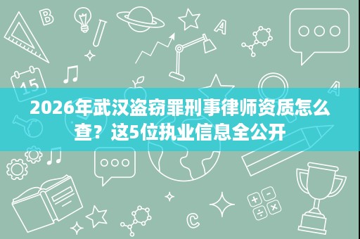 2026年武汉盗窃罪刑事律师资质怎么查？这5位执业信息全公开