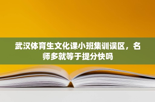 武汉体育生文化课小班集训误区，名师多就等于提分快吗