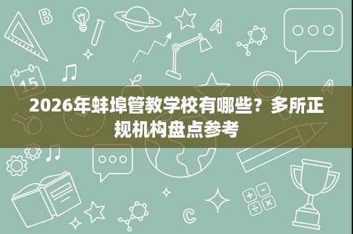 2026年蚌埠管教学校有哪些?多所正规机构盘点参考 2026年蚌埠管教学校有哪些?多所正规机构盘点参考