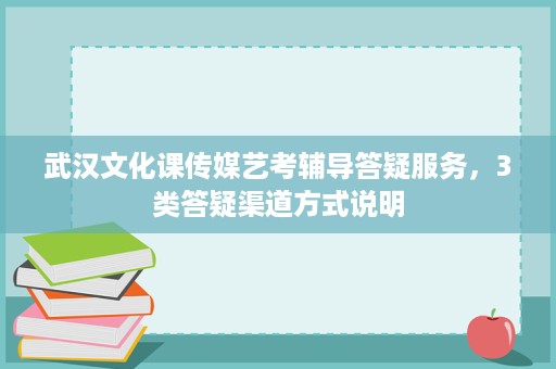 武汉文化课传媒艺考辅导答疑服务,3类答疑渠道方式说明 武汉文化课传媒艺考辅导答疑服务,3类答疑渠道方式说明