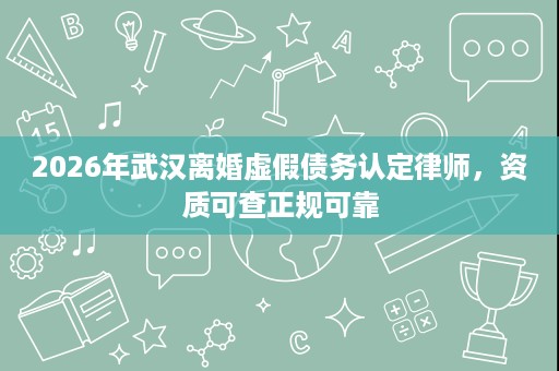 2026年武汉离婚虚假债务认定律师，资质可查正规可靠