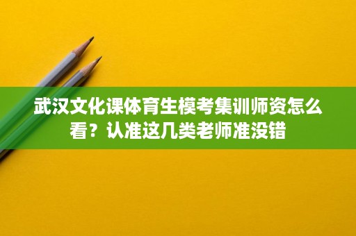 武汉文化课体育生模考集训师资怎么看?认准这几类老师准没错 武汉文化课体育生模考集训师资怎么看?认准这几类老师准没错