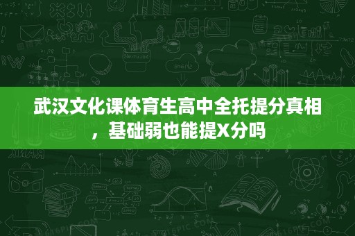 武汉文化课体育生高中全托提分真相,基础弱也能提X分吗 武汉文化课体育生高中全托提分真相,基础弱也能提X分吗
