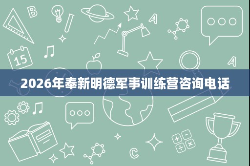 2026年奉新明德军事训练营咨询电话