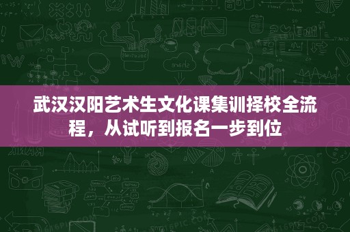 武汉汉阳艺术生文化课集训择校全流程,从试听到报名一步到位 武汉汉阳艺术生文化课集训择校全流程,从试听到报名一步到位