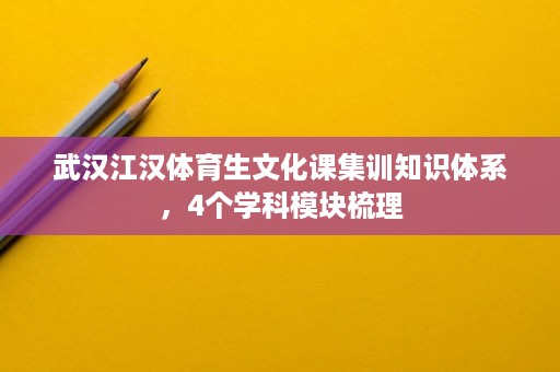 武汉江汉体育生文化课集训知识体系,4个学科模块梳理 武汉江汉体育生文化课集训知识体系,4个学科模块梳理