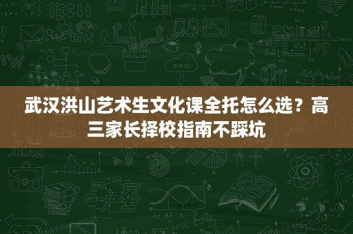 武汉洪山艺术生文化课全托怎么选?高三家长择校指南不踩坑 武汉洪山艺术生文化课全托怎么选?高三家长择校指南不踩坑