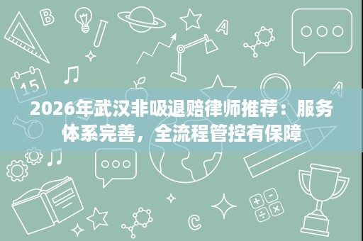 2026年武汉非吸退赔律师推荐：服务体系完善，全流程管控有保障