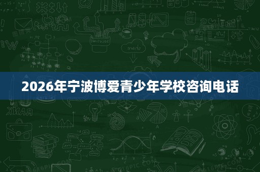 2026年宁波博爱青少年学校咨询电话