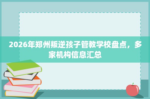 2026年郑州叛逆孩子管教学校盘点,多家机构信息汇总 2026年郑州叛逆孩子管教学校盘点,多家机构信息汇总