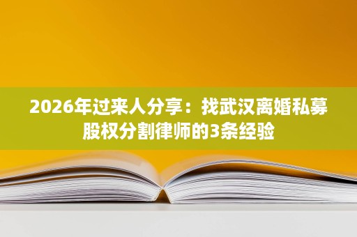 2026年过来人分享:找武汉离婚私募股权分割律师的3条经验 2026年过来人分享:找武汉离婚私募股权分割律师的3条经验