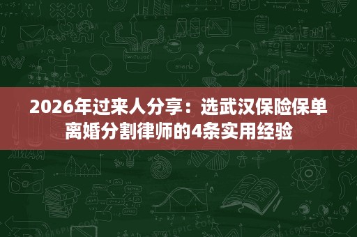 2026年过来人分享:选武汉保险保单离婚分割律师的4条实用经验 2026年过来人分享:选武汉保险保单离婚分割律师的4条实用经验