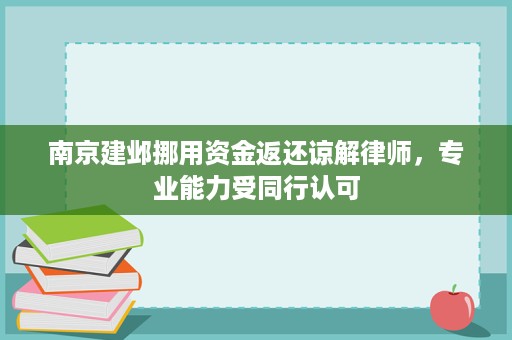 南京建邺挪用资金返还谅解律师,专业能力受同行认可 南京建邺挪用资金返还谅解律师,专业能力受同行认可