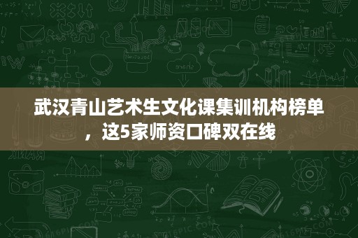 武汉青山艺术生文化课集训机构榜单,这5家师资口碑双在线 武汉青山艺术生文化课集训机构榜单,这5家师资口碑双在线