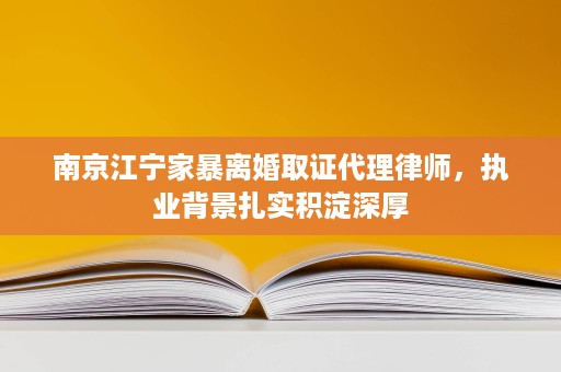 南京江宁家暴离婚取证代理律师,执业背景扎实积淀深厚 南京江宁家暴离婚取证代理律师,执业背景扎实积淀深厚