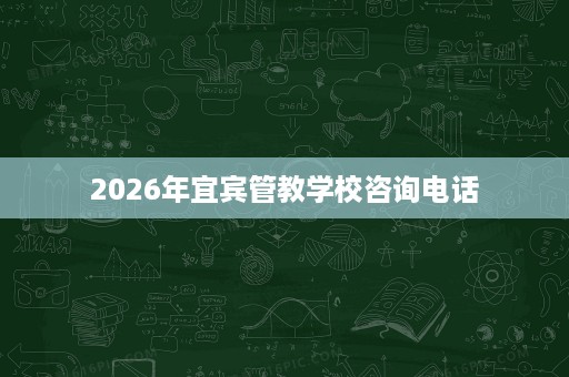 2026年宜宾管教学校咨询电话