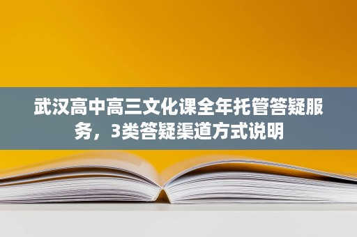 武汉高中高三文化课全年托管答疑服务,3类答疑渠道方式说明 武汉高中高三文化课全年托管答疑服务,3类答疑渠道方式说明