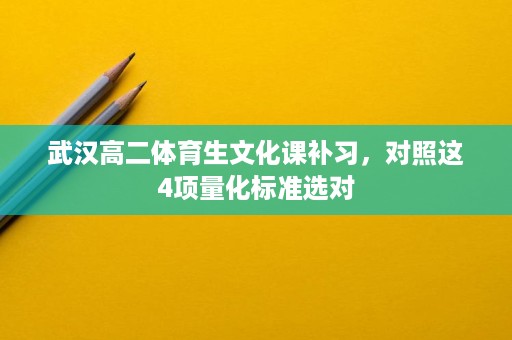 武汉高二体育生文化课补习,对照这4项量化标准选对 武汉高二体育生文化课补习,对照这4项量化标准选对