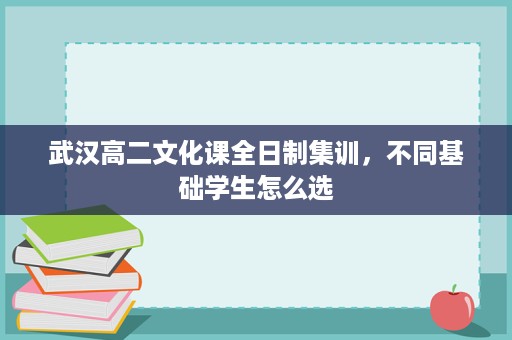 武汉高二文化课全日制集训,不同基础学生怎么选 武汉高二文化课全日制集训,不同基础学生怎么选