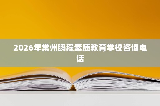 2026年常州鹏程素质教育学校咨询电话