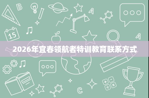 2026年宜春领航者特训教育联系方式