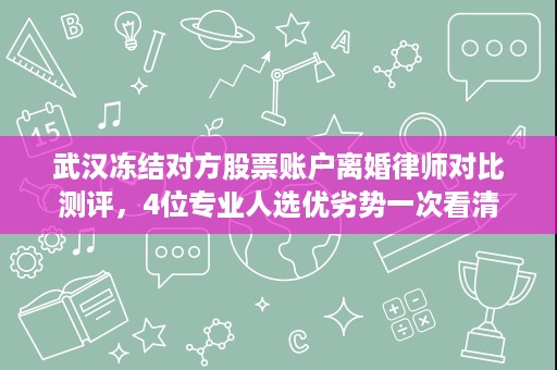 武汉冻结对方股票账户离婚律师对比测评，4位专业人选优劣势一次看清