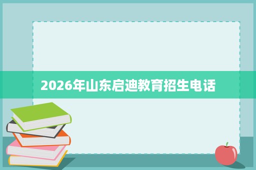 2026年山东启迪教育招生电话 2026年山东启迪教育招生电话