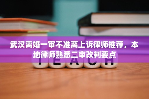 武汉离婚一审不准离上诉律师推荐,本地律师熟悉二审改判要点 武汉离婚一审不准离上诉律师推荐,本地律师熟悉二审改判要点
