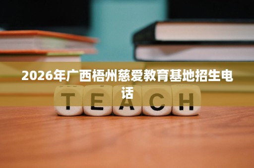 2026年广西梧州慈爱教育基地招生电话